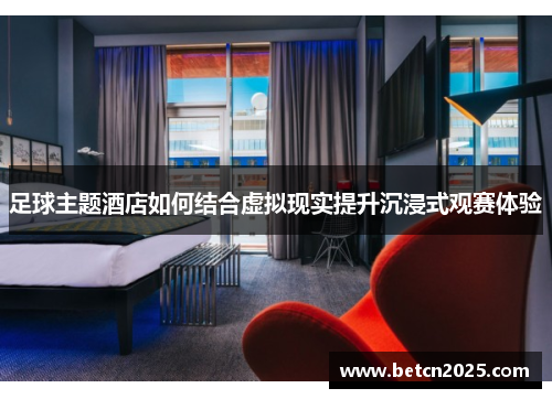 足球主题酒店如何结合虚拟现实提升沉浸式观赛体验